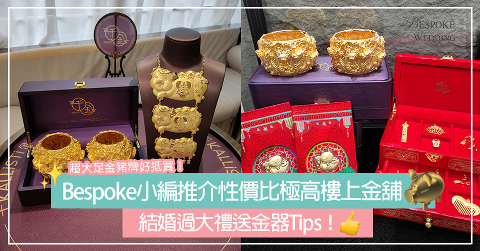 【#婚禮優惠】結婚過大禮送金器Tips！Bespoke小編推介性價比極高樓上金舖！超大足金豬牌好抵買！